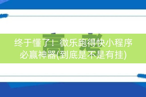 终于懂了！微乐跑得快小程序必赢神器(到底是不是有挂)