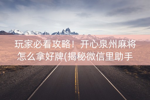 玩家必看攻略！开心泉州麻将怎么拿好牌(揭秘微信里助手软件)