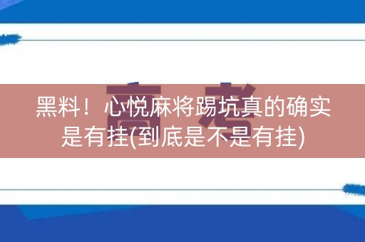 黑料！心悦麻将踢坑真的确实是有挂(到底是不是有挂)