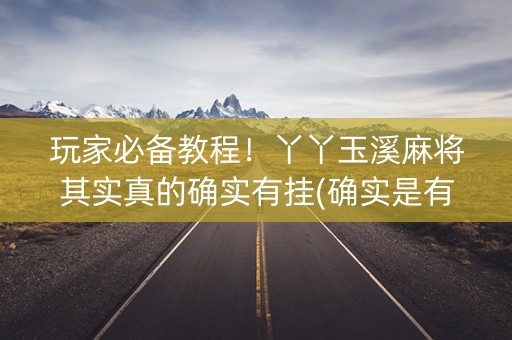 玩家必备教程！丫丫玉溪麻将其实真的确实有挂(确实是有挂的)