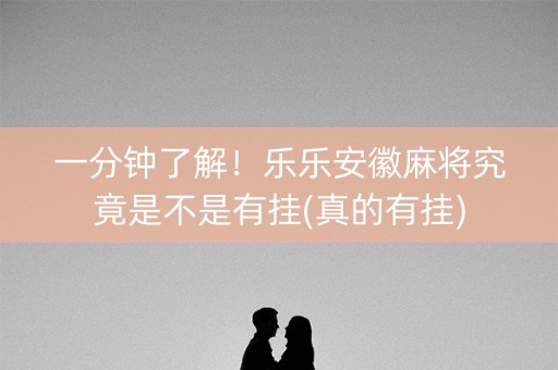 一分钟了解！乐乐安徽麻将究竟是不是有挂(真的有挂)