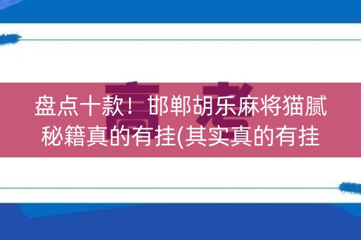 盘点十款！邯郸胡乐麻将猫腻秘籍真的有挂(其实真的有挂)