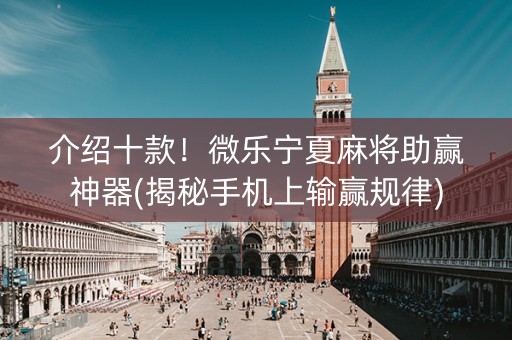 介绍十款！微乐宁夏麻将助赢神器(揭秘手机上输赢规律)