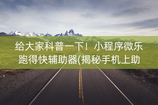 给大家科普一下！小程序微乐跑得快辅助器(揭秘手机上助赢神器)