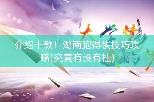 介绍十款！湖南跑得快技巧攻略(究竟有没有挂)