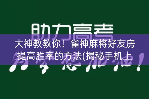 大神教教你！雀神麻将好友房提高胜率的方法(揭秘手机上规律攻略)