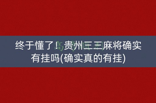 终于懂了！贵州三三麻将确实有挂吗(确实真的有挂)