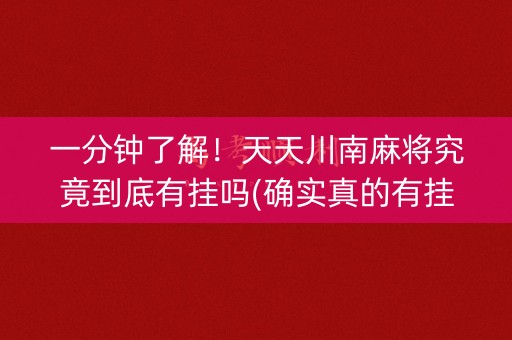 一分钟了解！天天川南麻将究竟到底有挂吗(确实真的有挂)