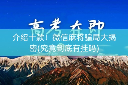 介绍十款！微信麻将骗局大揭密(究竟到底有挂吗)