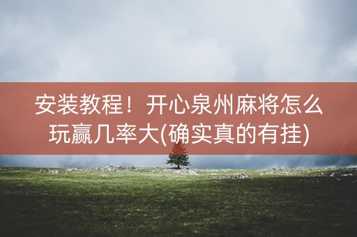 安装教程！开心泉州麻将怎么玩赢几率大(确实真的有挂)