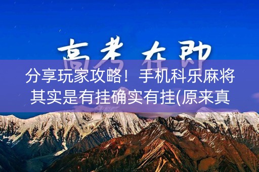 分享玩家攻略！手机科乐麻将其实是有挂确实有挂(原来真的有挂)