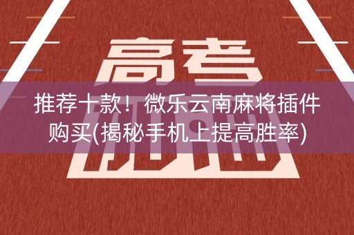 推荐十款！微乐云南麻将插件购买(揭秘手机上提高胜率)