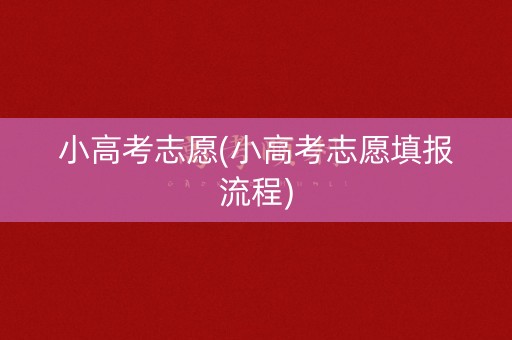 小高考志愿(小高考志愿填报流程)