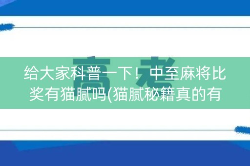 给大家科普一下！中至麻将比奖有猫腻吗(猫腻秘籍真的有挂)