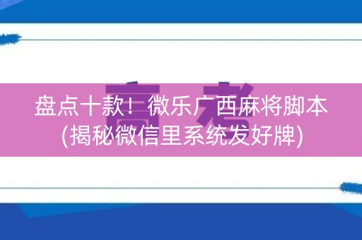 盘点十款！微乐广西麻将脚本(揭秘微信里系统发好牌)