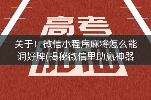 关于！微信小程序麻将怎么能调好牌(揭秘微信里助赢神器购买)