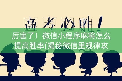 厉害了！微信小程序麻将怎么提高胜率(揭秘微信里规律攻略)