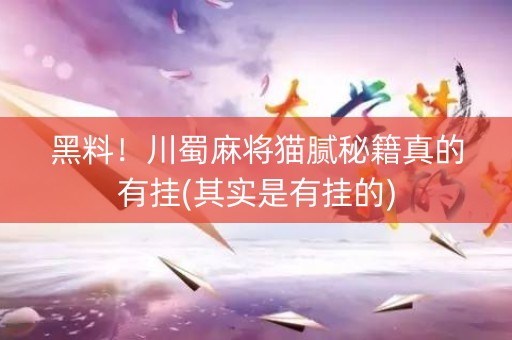 黑料！川蜀麻将猫腻秘籍真的有挂(其实是有挂的)