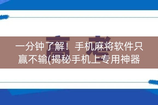 一分钟了解！手机麻将软件只赢不输(揭秘手机上专用神器)