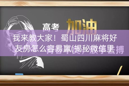 我来教大家！蜀山四川麻将好友房怎么容易赢(揭秘微信里系统发好牌)