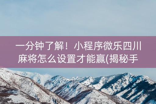 一分钟了解！小程序微乐四川麻将怎么设置才能赢(揭秘手机上提高胜率)