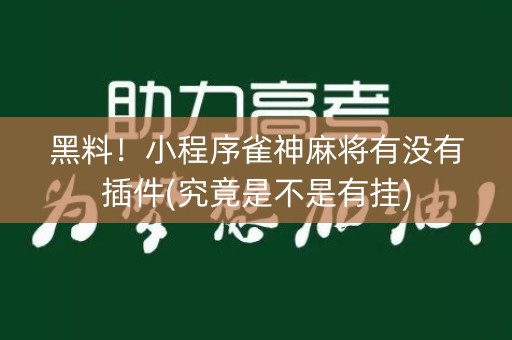 黑料！小程序雀神麻将有没有插件(究竟是不是有挂)