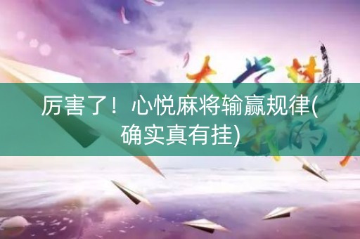 厉害了！心悦麻将输赢规律(确实真有挂)