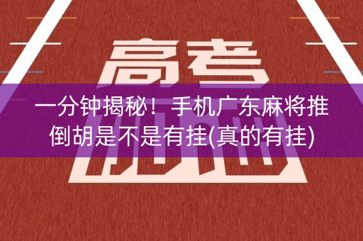 一分钟揭秘！手机广东麻将推倒胡是不是有挂(真的有挂)