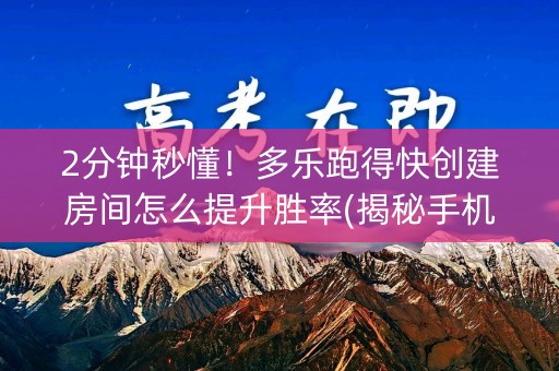 2分钟秒懂！多乐跑得快创建房间怎么提升胜率(揭秘手机上插件购买)
