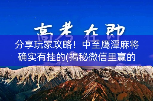 分享玩家攻略！中至鹰潭麻将确实有挂的(揭秘微信里赢的秘诀)