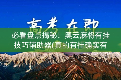 必看盘点揭秘！奥云麻将有挂技巧辅助器(真的有挂确实有挂)