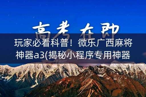 玩家必看科普！微乐广西麻将神器a3(揭秘小程序专用神器下载)