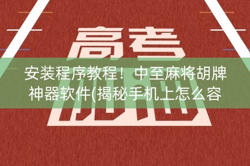 安装程序教程！中至麻将胡牌神器软件(揭秘手机上怎么容易赢)