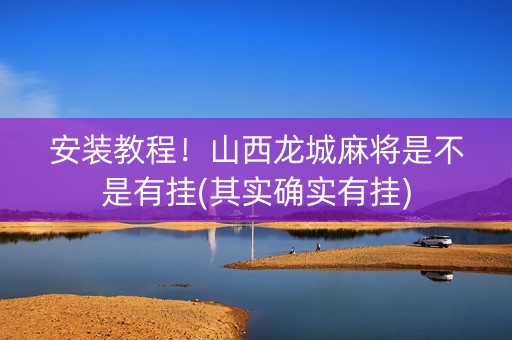 安装教程！山西龙城麻将是不是有挂(其实确实有挂)