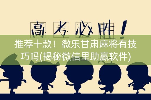 推荐十款！微乐甘肃麻将有技巧吗(揭秘微信里助赢软件)