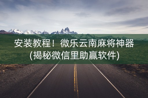 安装教程！微乐云南麻将神器(揭秘微信里助赢软件)
