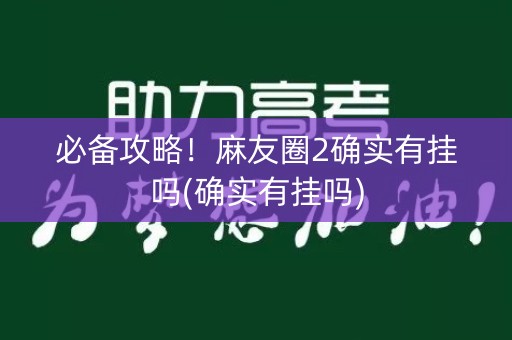 必备攻略！麻友圈2确实有挂吗(确实有挂吗)