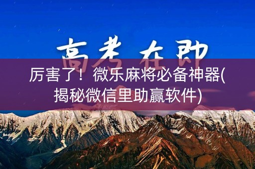 厉害了！微乐麻将必备神器(揭秘微信里助赢软件)
