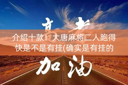 介绍十款！大唐麻将二人跑得快是不是有挂(确实是有挂的)
