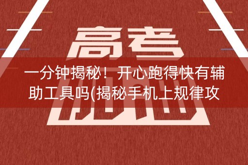一分钟揭秘！开心跑得快有辅助工具吗(揭秘手机上规律攻略)