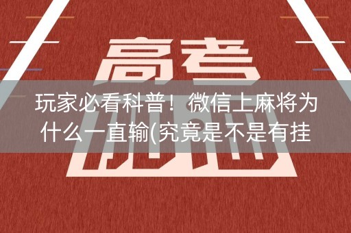玩家必看科普！微信上麻将为什么一直输(究竟是不是有挂)