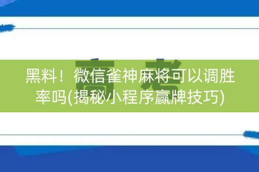 黑料！微信雀神麻将可以调胜率吗(揭秘小程序赢牌技巧)