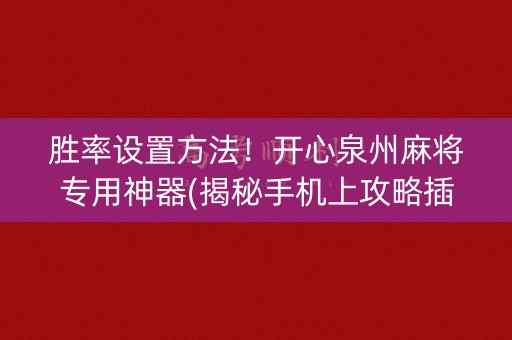 胜率设置方法！开心泉州麻将专用神器(揭秘手机上攻略插件)