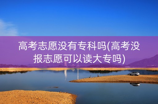 高考志愿没有专科吗(高考没报志愿可以读大专吗)