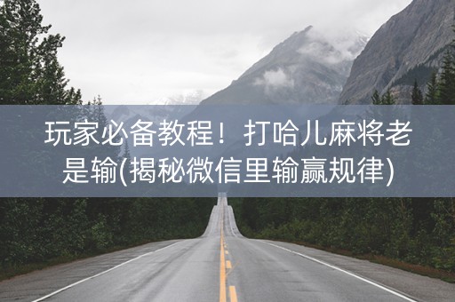 玩家必备教程！打哈儿麻将老是输(揭秘微信里输赢规律)