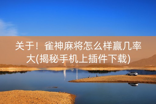 关于！雀神麻将怎么样赢几率大(揭秘手机上插件下载)