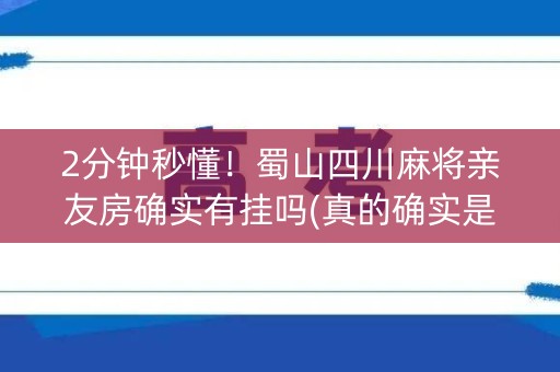 2分钟秒懂！蜀山四川麻将亲友房确实有挂吗(真的确实是有挂)