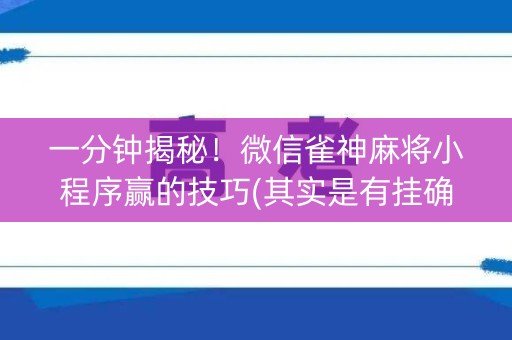 一分钟揭秘！微信雀神麻将小程序赢的技巧(其实是有挂确实有挂)