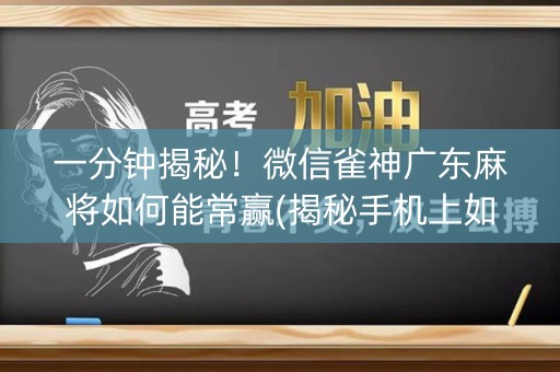 一分钟揭秘！微信雀神广东麻将如何能常赢(揭秘手机上如何让牌变好)