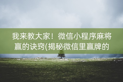 我来教大家！微信小程序麻将赢的诀窍(揭秘微信里赢牌的技巧)